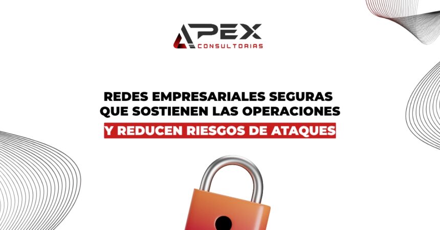 Importancia de las redes empresariales seguras